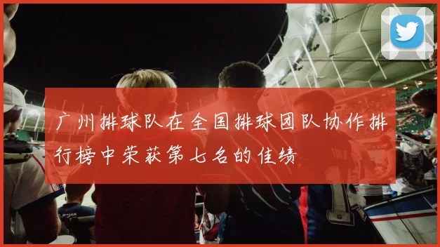 广州排球队在全国排球团队协作排行榜中荣获第七名的佳绩